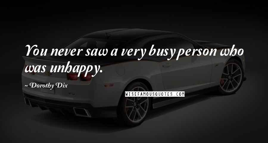 Dorothy Dix Quotes: You never saw a very busy person who was unhappy.