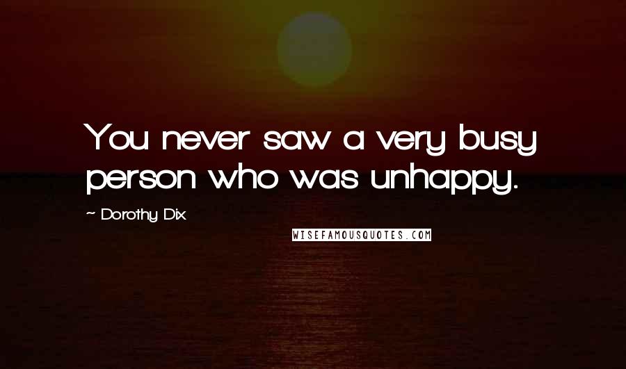 Dorothy Dix Quotes: You never saw a very busy person who was unhappy.