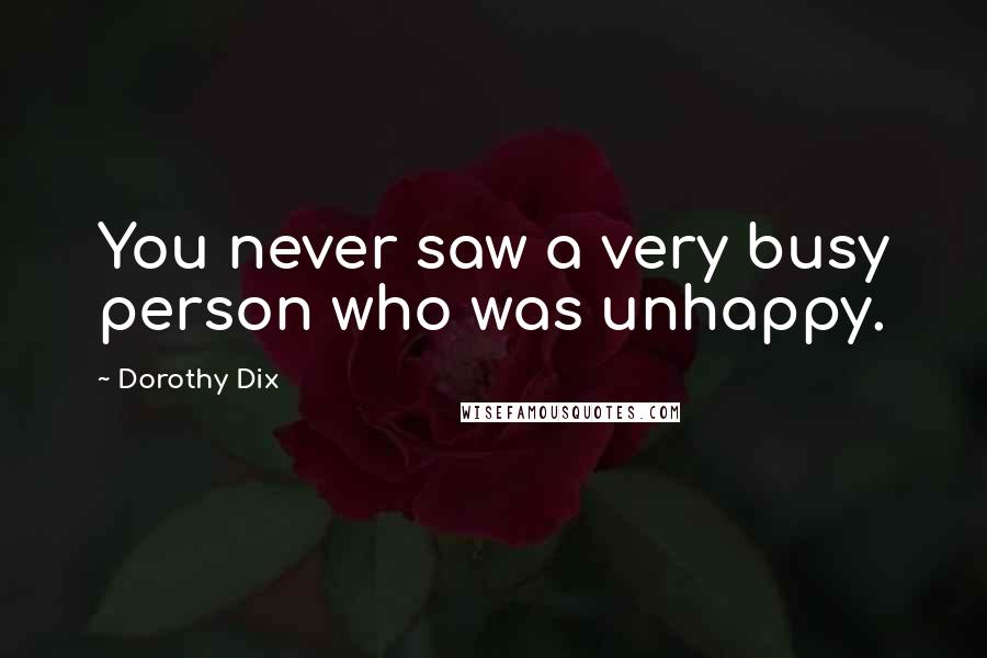 Dorothy Dix Quotes: You never saw a very busy person who was unhappy.