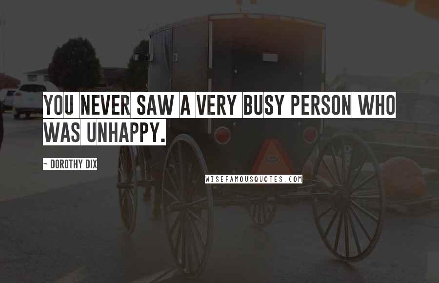 Dorothy Dix Quotes: You never saw a very busy person who was unhappy.