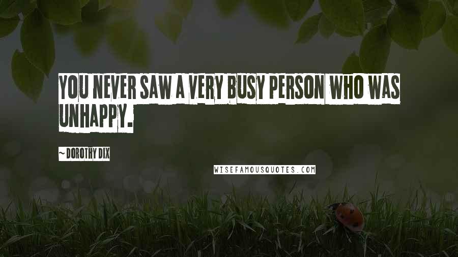 Dorothy Dix Quotes: You never saw a very busy person who was unhappy.