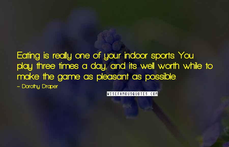 Dorothy Draper Quotes: Eating is really one of your indoor sports. You play three times a day, and it's well worth while to make the game as pleasant as possible.