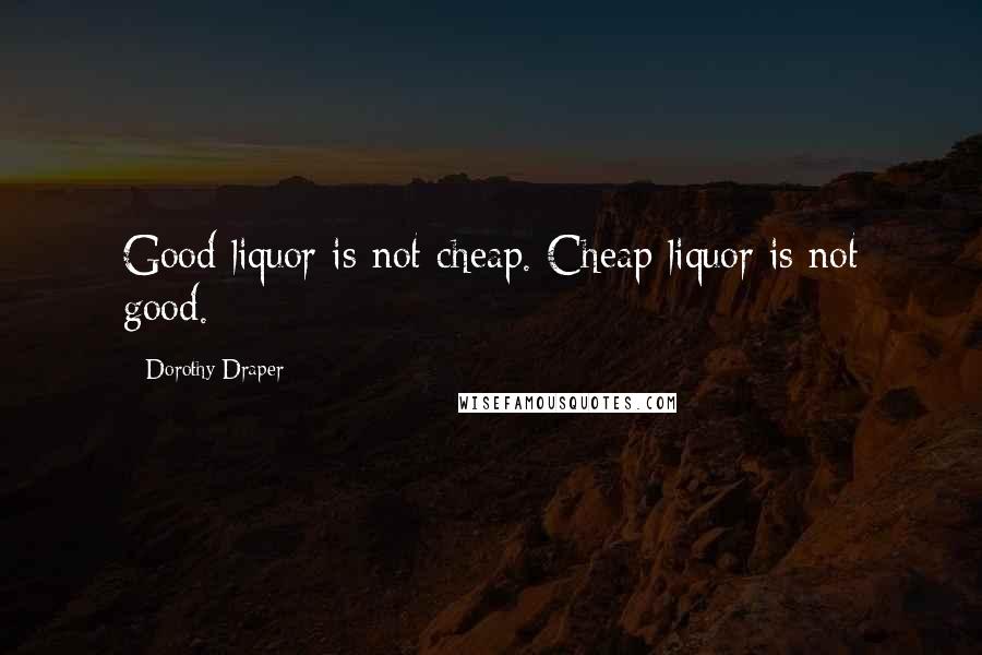 Dorothy Draper Quotes: Good liquor is not cheap. Cheap liquor is not good.