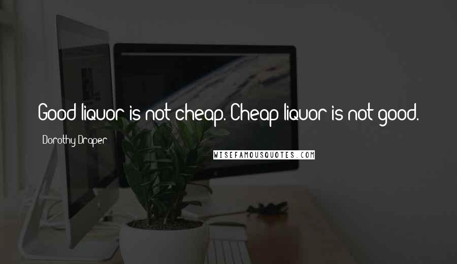 Dorothy Draper Quotes: Good liquor is not cheap. Cheap liquor is not good.