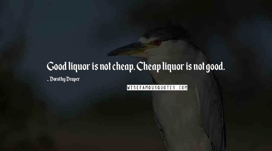 Dorothy Draper Quotes: Good liquor is not cheap. Cheap liquor is not good.