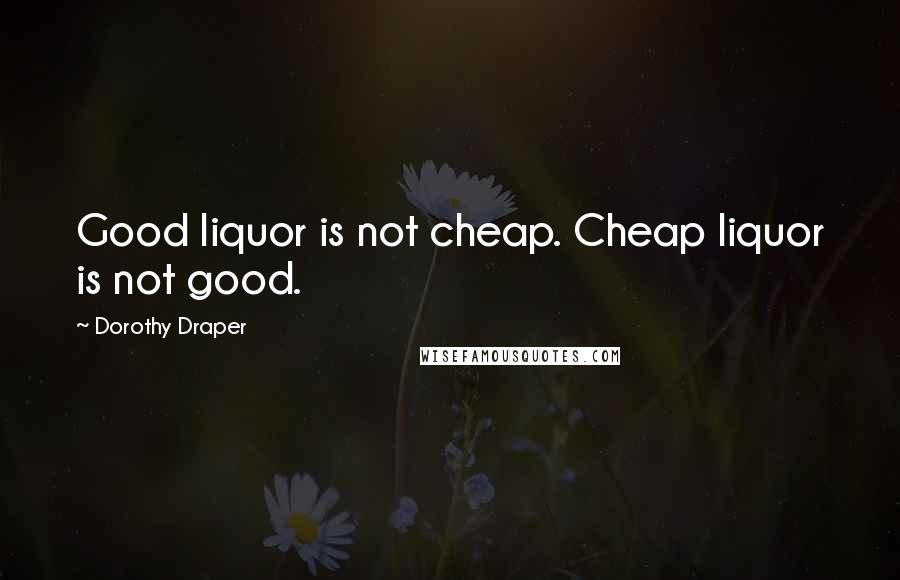 Dorothy Draper Quotes: Good liquor is not cheap. Cheap liquor is not good.