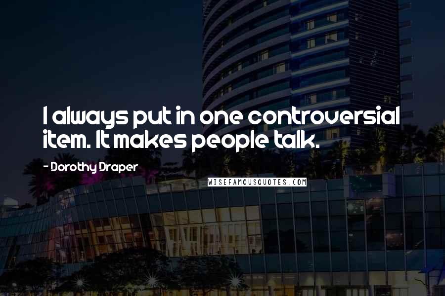 Dorothy Draper Quotes: I always put in one controversial item. It makes people talk.