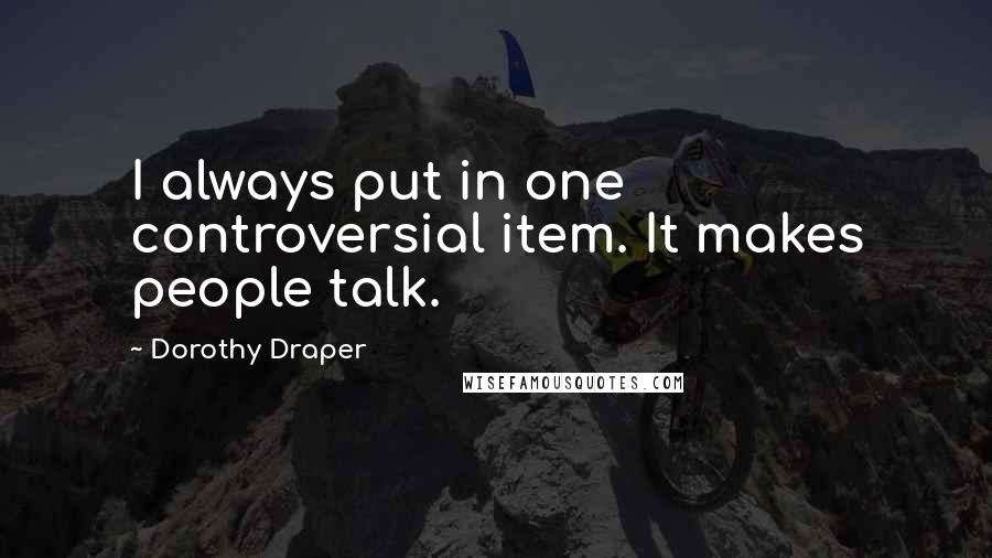 Dorothy Draper Quotes: I always put in one controversial item. It makes people talk.