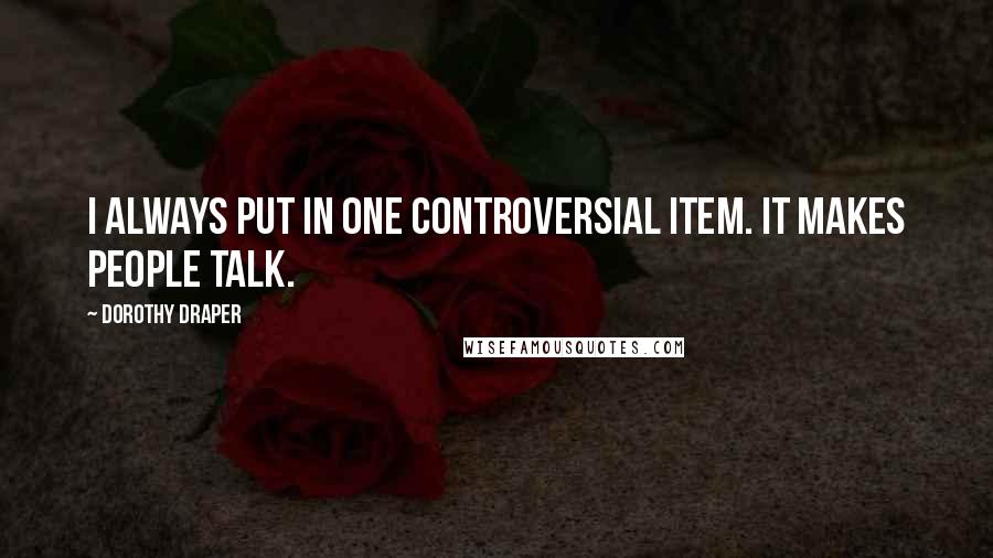 Dorothy Draper Quotes: I always put in one controversial item. It makes people talk.