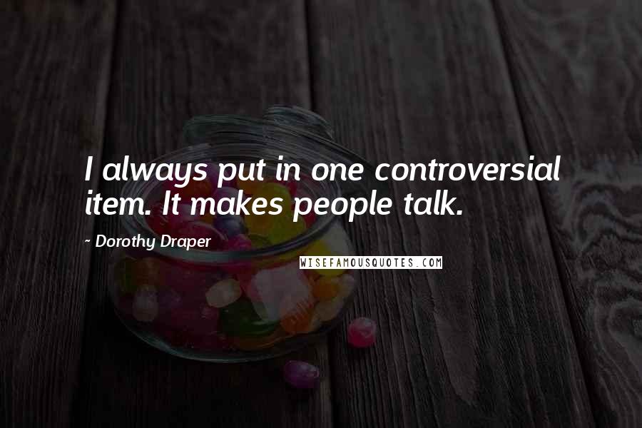 Dorothy Draper Quotes: I always put in one controversial item. It makes people talk.