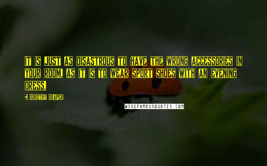 Dorothy Draper Quotes: It is just as disastrous to have the wrong accessories in your room, as it is to wear sport shoes with an evening dress.