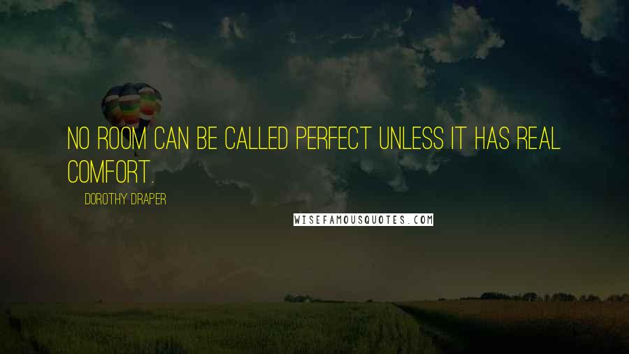 Dorothy Draper Quotes: No room can be called perfect unless it has real comfort.