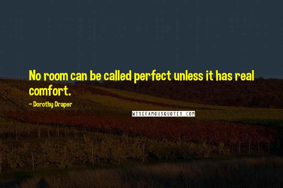 Dorothy Draper Quotes: No room can be called perfect unless it has real comfort.