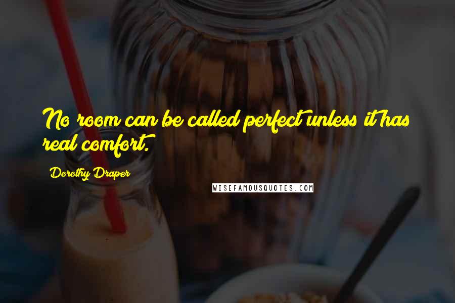 Dorothy Draper Quotes: No room can be called perfect unless it has real comfort.