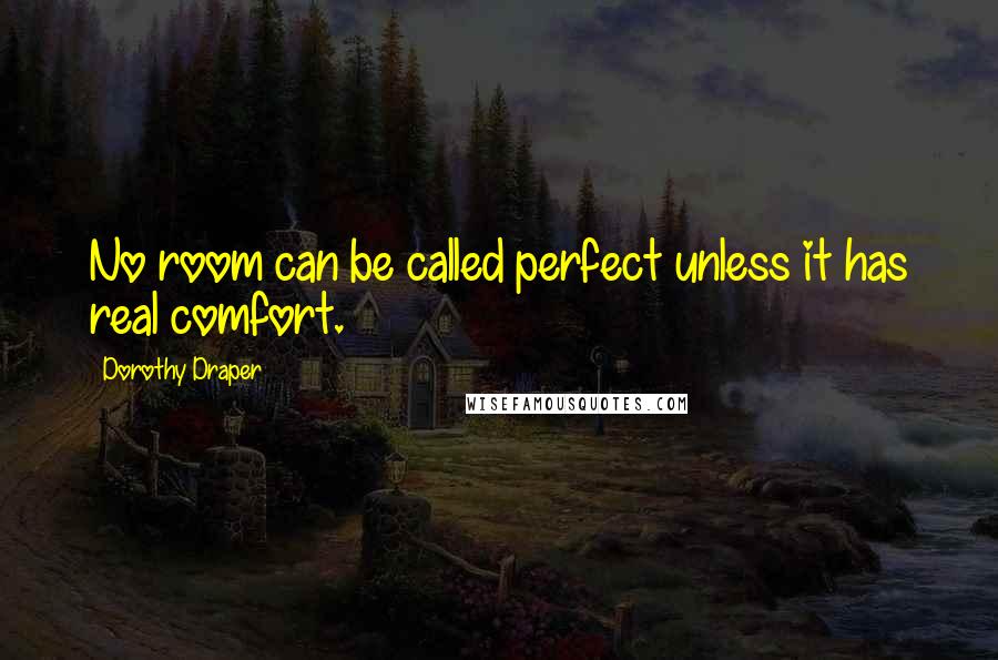 Dorothy Draper Quotes: No room can be called perfect unless it has real comfort.