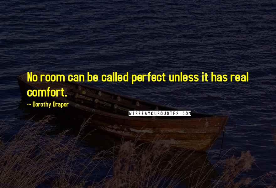 Dorothy Draper Quotes: No room can be called perfect unless it has real comfort.