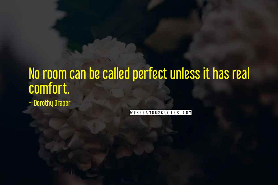 Dorothy Draper Quotes: No room can be called perfect unless it has real comfort.