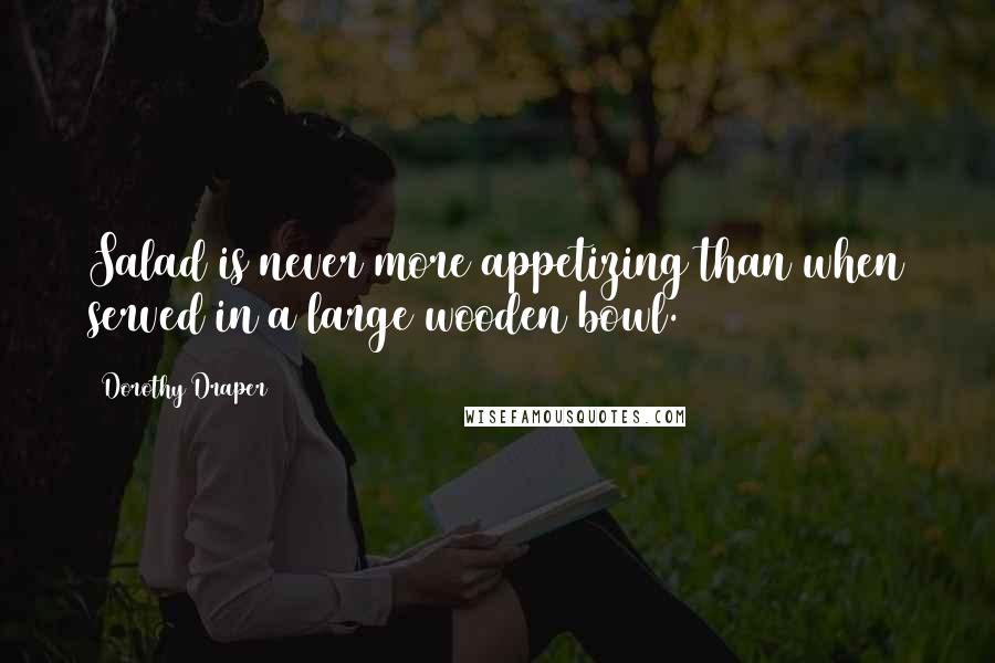 Dorothy Draper Quotes: Salad is never more appetizing than when served in a large wooden bowl.