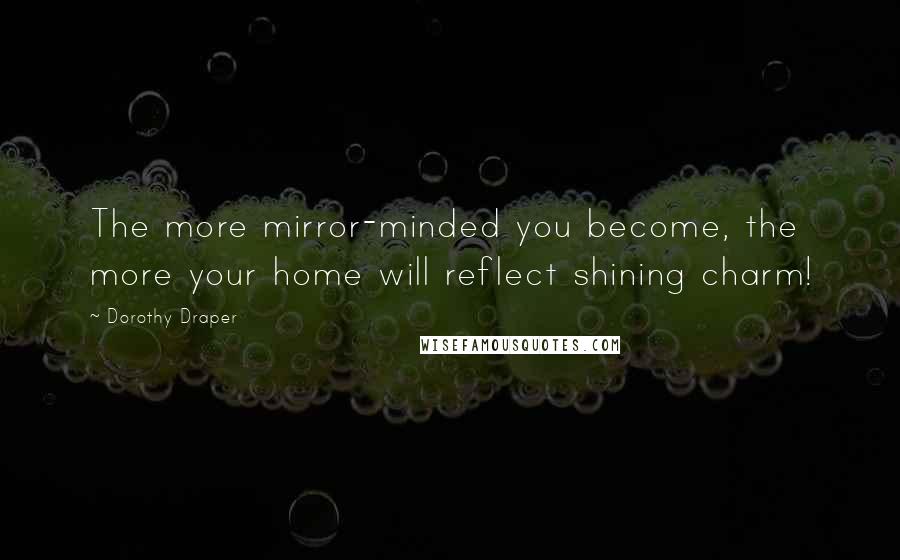 Dorothy Draper Quotes: The more mirror-minded you become, the more your home will reflect shining charm!