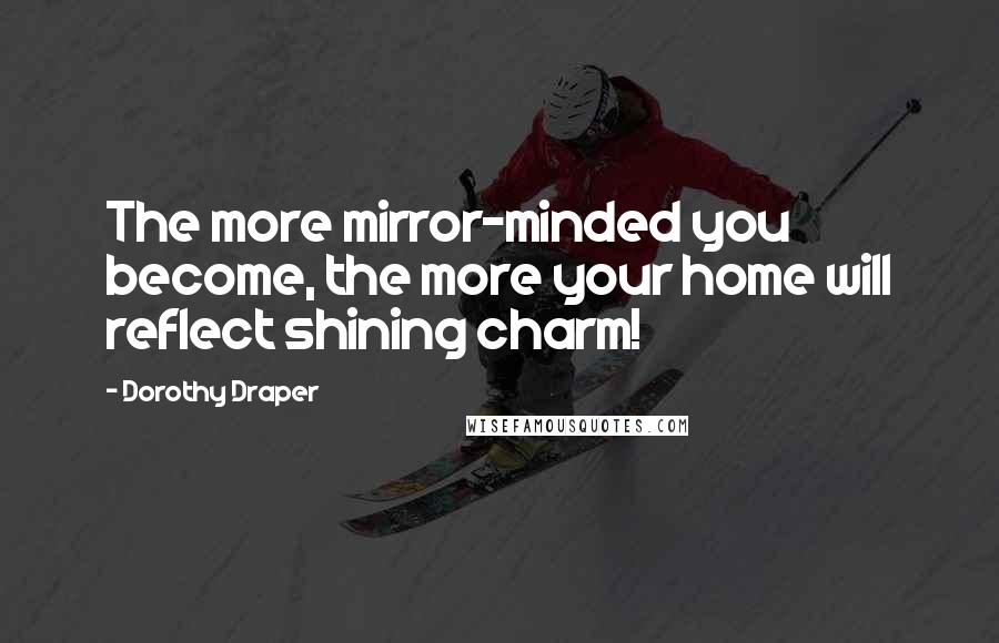 Dorothy Draper Quotes: The more mirror-minded you become, the more your home will reflect shining charm!