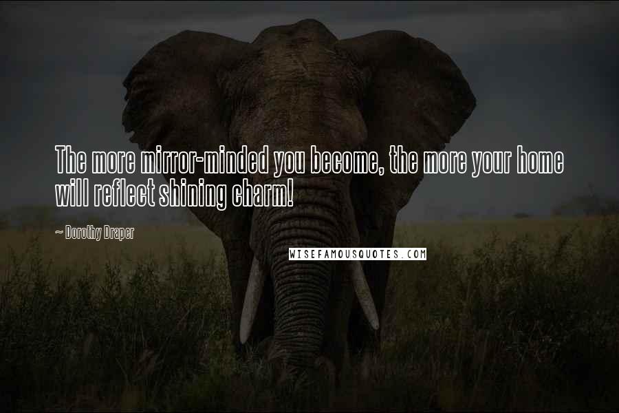 Dorothy Draper Quotes: The more mirror-minded you become, the more your home will reflect shining charm!