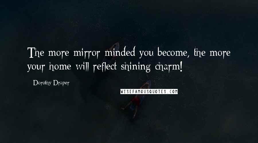 Dorothy Draper Quotes: The more mirror-minded you become, the more your home will reflect shining charm!