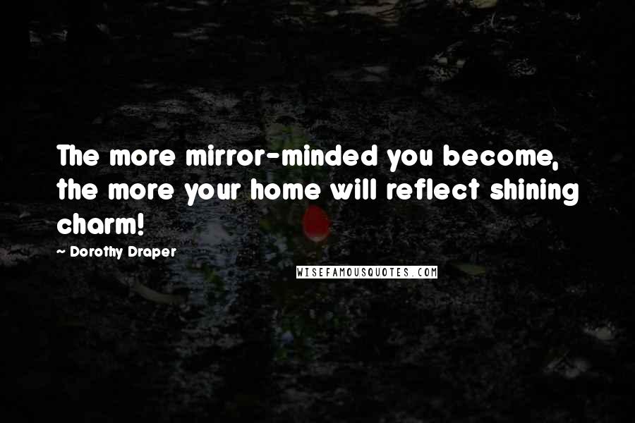 Dorothy Draper Quotes: The more mirror-minded you become, the more your home will reflect shining charm!