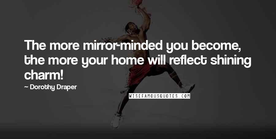 Dorothy Draper Quotes: The more mirror-minded you become, the more your home will reflect shining charm!