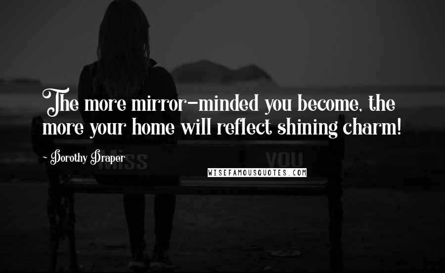 Dorothy Draper Quotes: The more mirror-minded you become, the more your home will reflect shining charm!