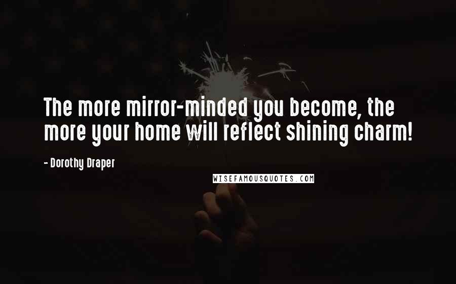 Dorothy Draper Quotes: The more mirror-minded you become, the more your home will reflect shining charm!