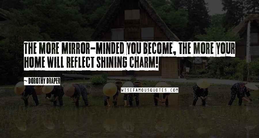 Dorothy Draper Quotes: The more mirror-minded you become, the more your home will reflect shining charm!