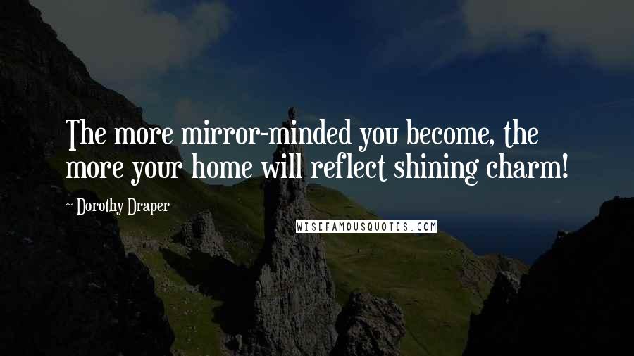 Dorothy Draper Quotes: The more mirror-minded you become, the more your home will reflect shining charm!