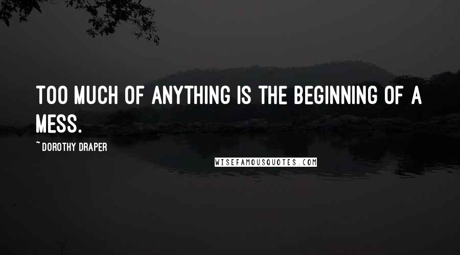 Dorothy Draper Quotes: Too much of anything is the beginning of a mess.