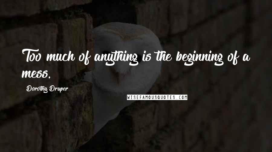 Dorothy Draper Quotes: Too much of anything is the beginning of a mess.