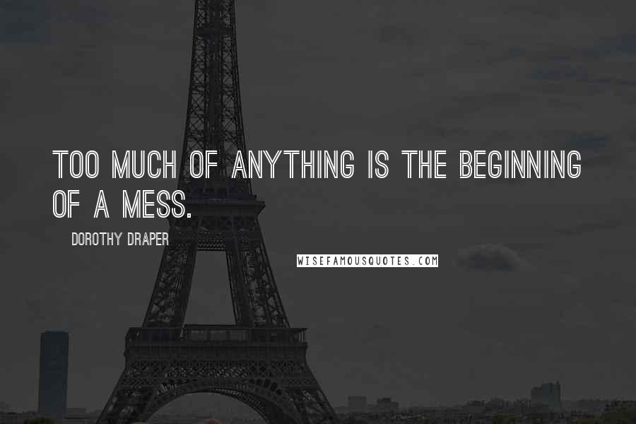 Dorothy Draper Quotes: Too much of anything is the beginning of a mess.