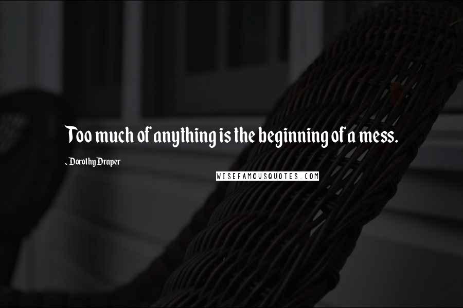 Dorothy Draper Quotes: Too much of anything is the beginning of a mess.