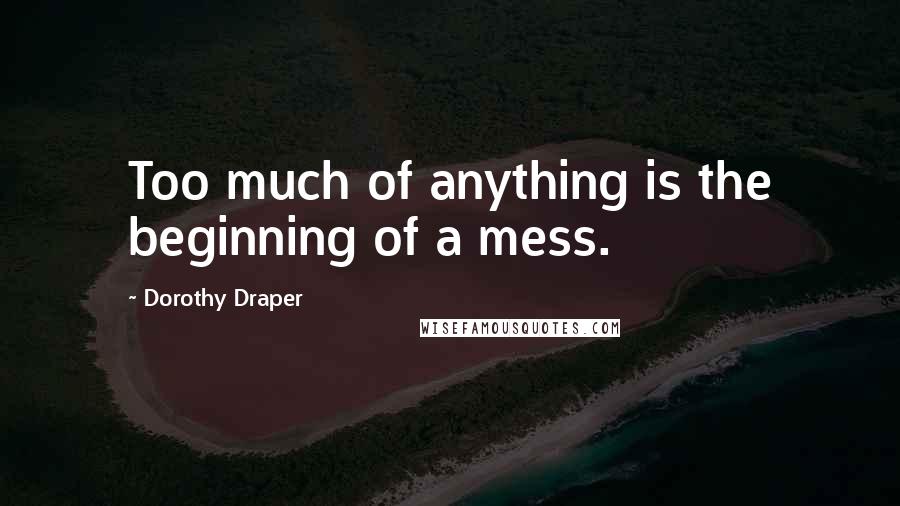 Dorothy Draper Quotes: Too much of anything is the beginning of a mess.