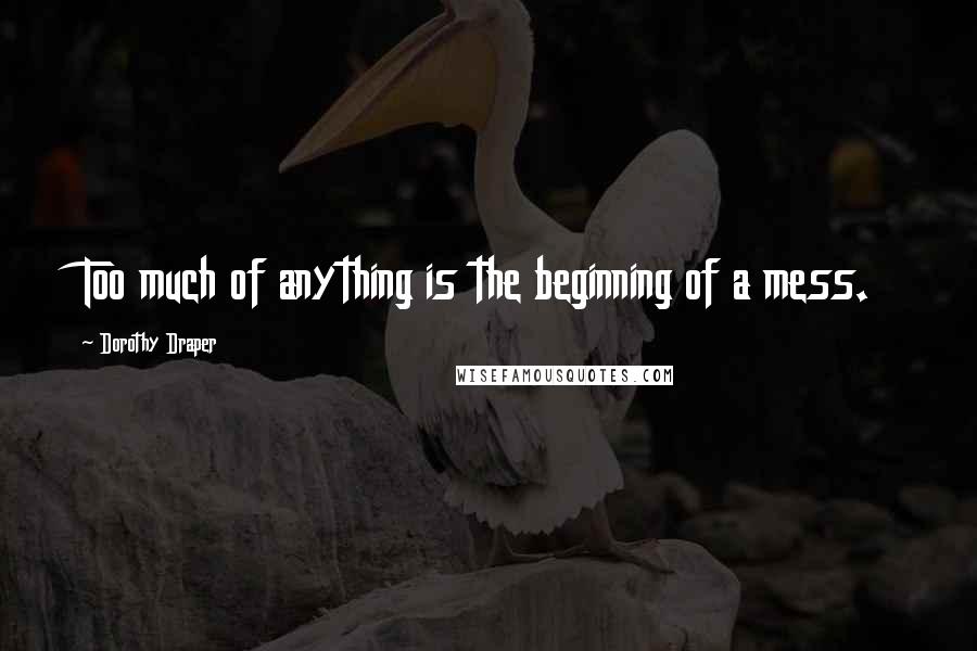 Dorothy Draper Quotes: Too much of anything is the beginning of a mess.