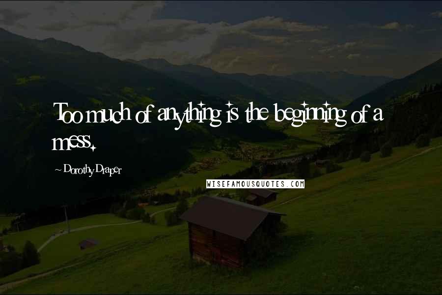 Dorothy Draper Quotes: Too much of anything is the beginning of a mess.