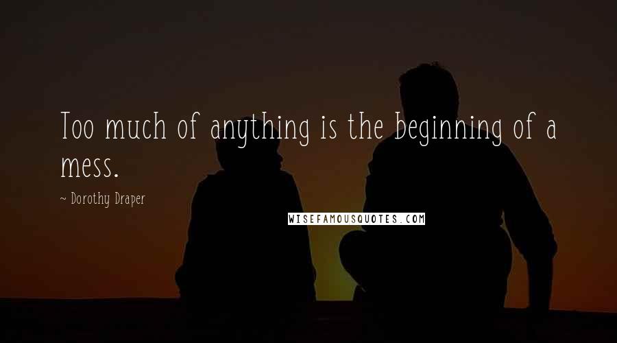 Dorothy Draper Quotes: Too much of anything is the beginning of a mess.