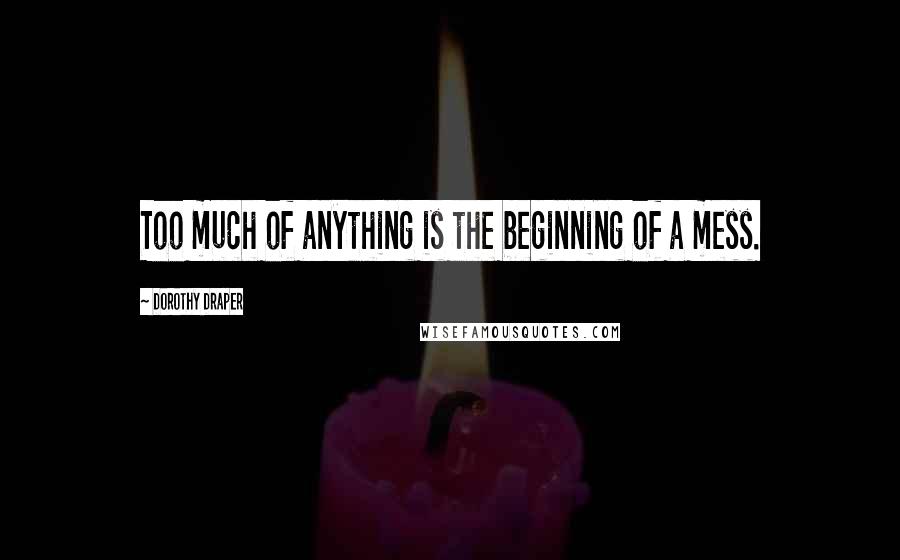 Dorothy Draper Quotes: Too much of anything is the beginning of a mess.