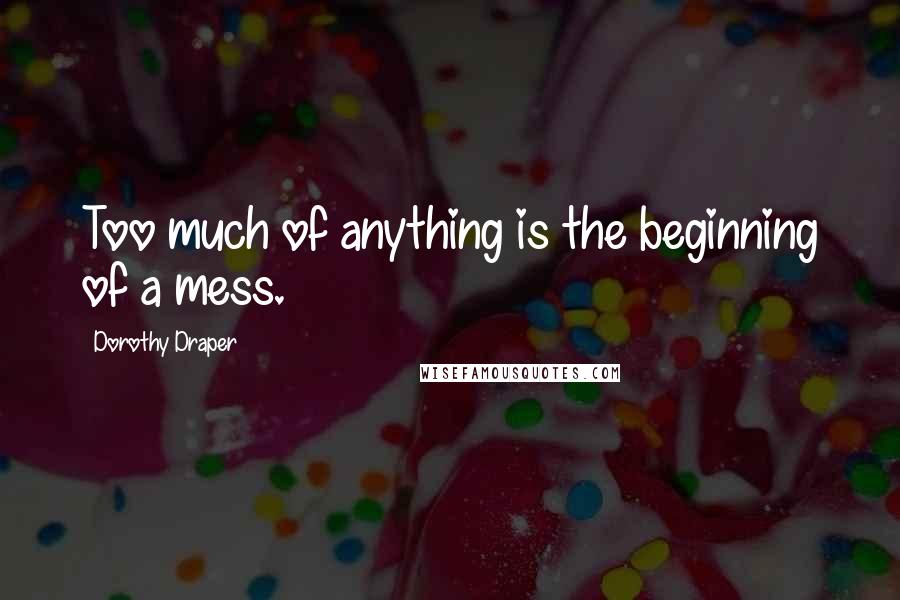 Dorothy Draper Quotes: Too much of anything is the beginning of a mess.