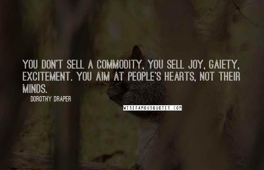 Dorothy Draper Quotes: You don't sell a commodity, you sell joy, gaiety, excitement. You aim at people's hearts, not their minds.