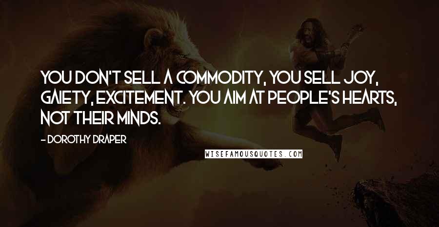 Dorothy Draper Quotes: You don't sell a commodity, you sell joy, gaiety, excitement. You aim at people's hearts, not their minds.
