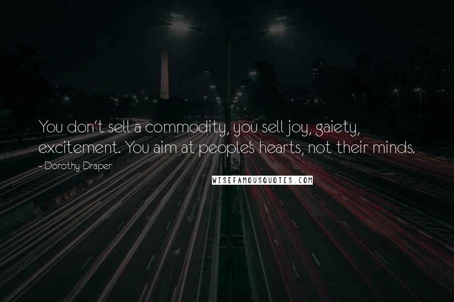 Dorothy Draper Quotes: You don't sell a commodity, you sell joy, gaiety, excitement. You aim at people's hearts, not their minds.