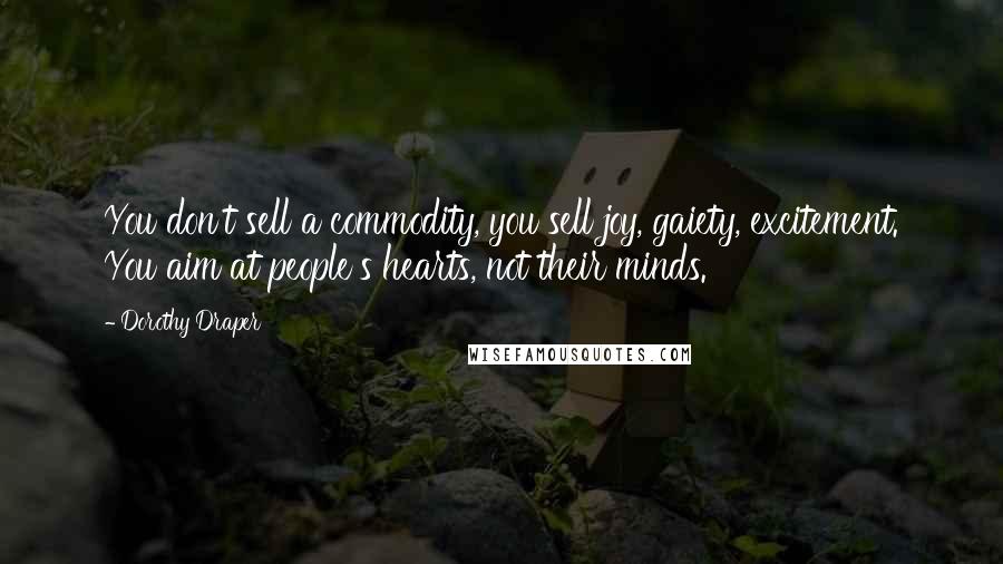 Dorothy Draper Quotes: You don't sell a commodity, you sell joy, gaiety, excitement. You aim at people's hearts, not their minds.