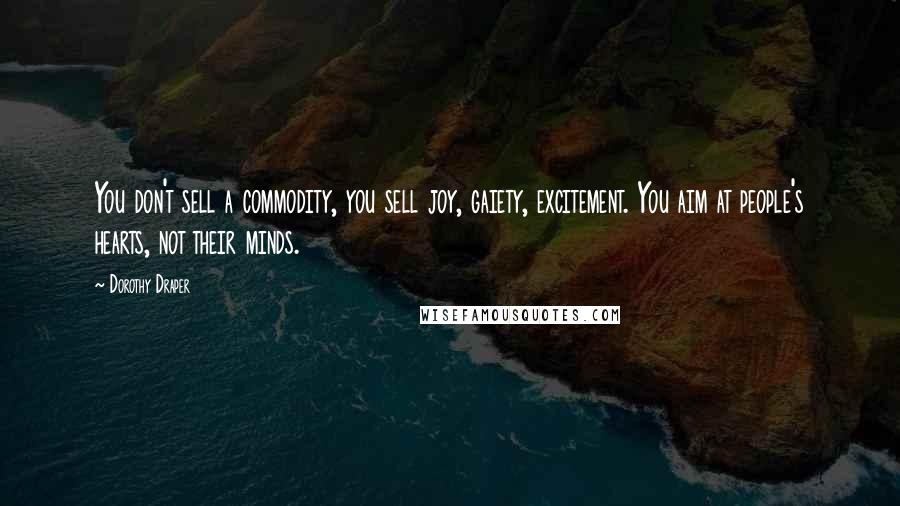 Dorothy Draper Quotes: You don't sell a commodity, you sell joy, gaiety, excitement. You aim at people's hearts, not their minds.