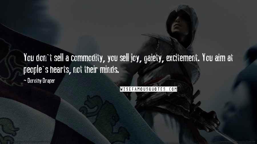 Dorothy Draper Quotes: You don't sell a commodity, you sell joy, gaiety, excitement. You aim at people's hearts, not their minds.