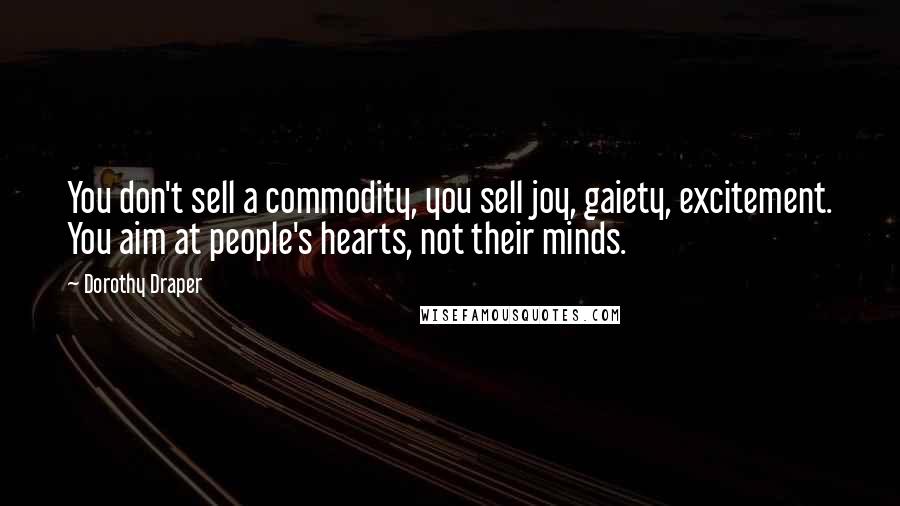 Dorothy Draper Quotes: You don't sell a commodity, you sell joy, gaiety, excitement. You aim at people's hearts, not their minds.