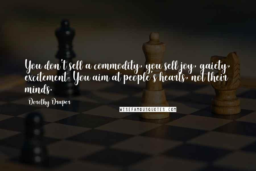 Dorothy Draper Quotes: You don't sell a commodity, you sell joy, gaiety, excitement. You aim at people's hearts, not their minds.